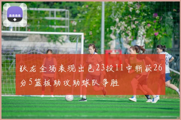 狄龙全场表现出色23投11中斩获26分5篮板助攻助球队争胜