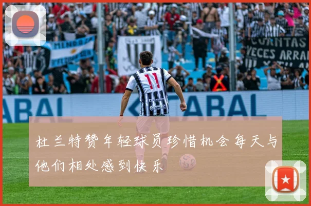 杜兰特赞年轻球员珍惜机会每天与他们相处感到快乐
