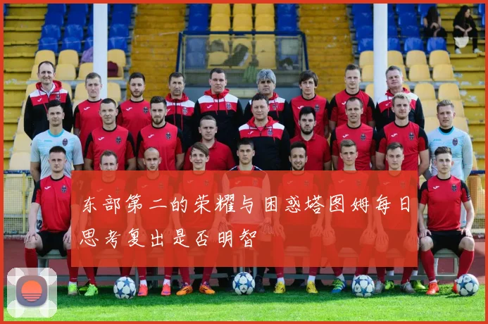 东部第二的荣耀与困惑塔图姆每日思考复出是否明智