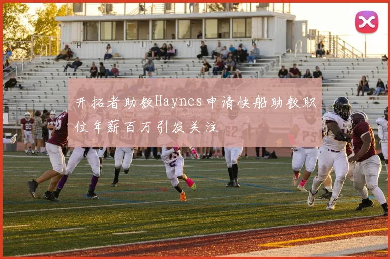 开拓者助教Haynes申请快船助教职位年薪百万引发关注
