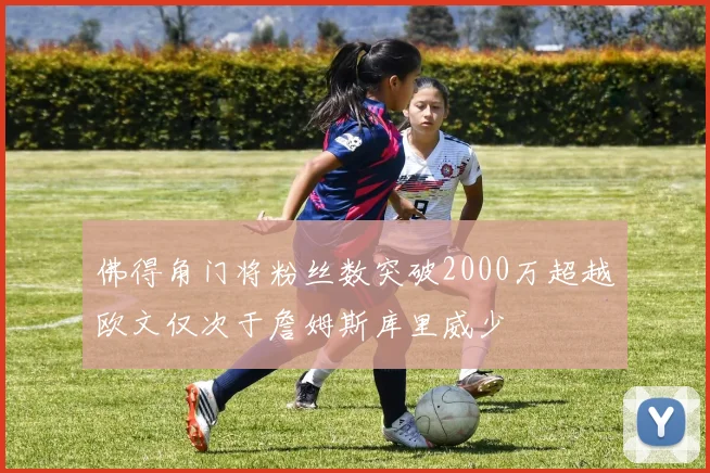 佛得角门将粉丝数突破2000万超越欧文仅次于詹姆斯库里威少