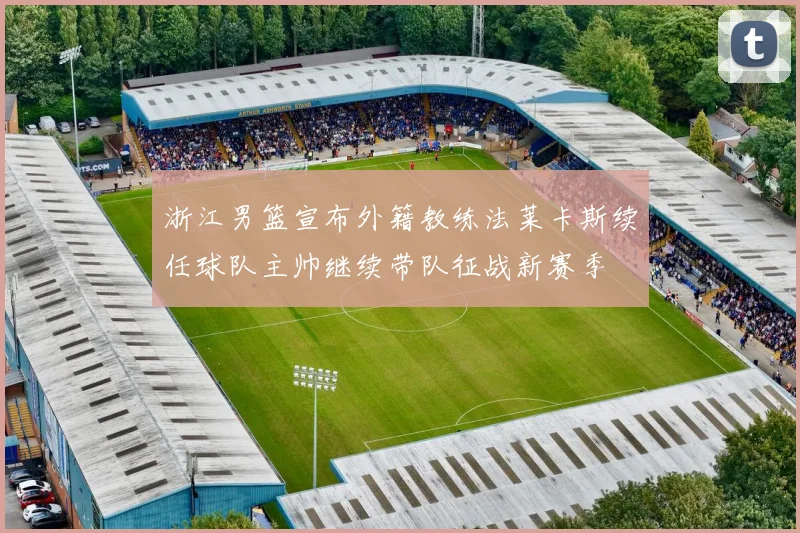 浙江男篮宣布外籍教练法莱卡斯续任球队主帅继续带队征战新赛季