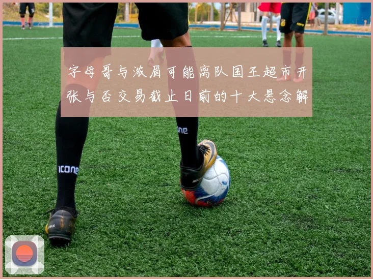 字母哥与浓眉可能离队国王超市开张与否交易截止日前的十大悬念解析