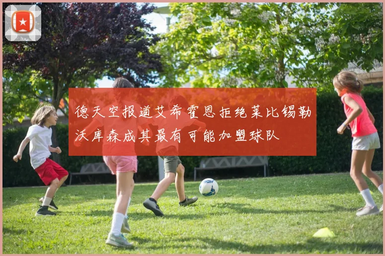 德天空报道艾希霍恩拒绝莱比锡勒沃库森成其最有可能加盟球队