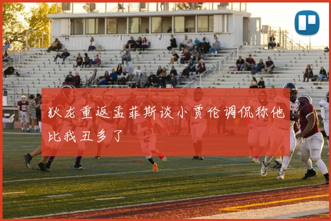 狄龙重返孟菲斯谈小贾伦调侃称他比我丑多了