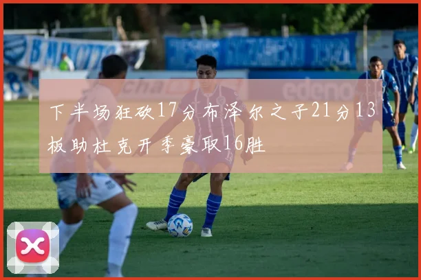 下半场狂砍17分布泽尔之子21分13板助杜克开季豪取16胜