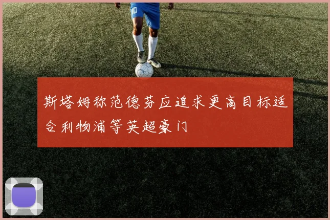 斯塔姆称范德芬应追求更高目标适合利物浦等英超豪门