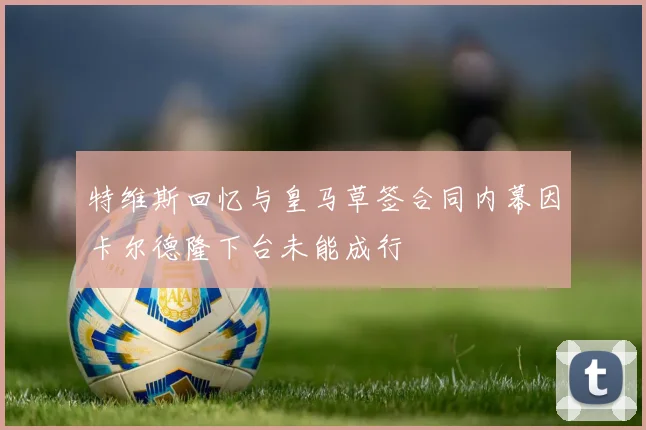 特维斯回忆与皇马草签合同内幕因卡尔德隆下台未能成行